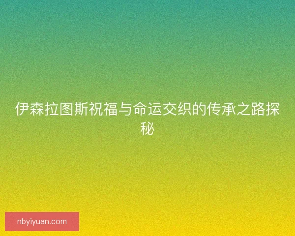 伊森拉图斯祝福与命运交织的传承之路探秘
