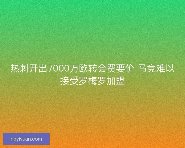 热刺开出7000万欧转会费要价 马竞难以接受罗梅罗加盟